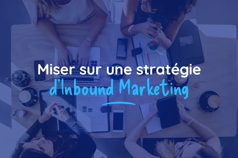 Pourquoi miser sur une stratégie d'Inbound Marketing ?