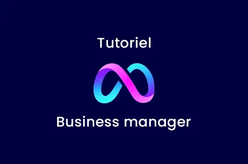 Tutoriel : Créer un business manager et y donner accès à notre agence